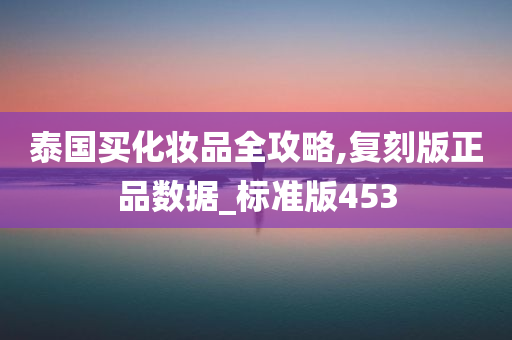 泰国买化妆品全攻略,复刻版正品数据_标准版453