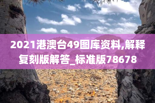 2021港澳台49图库资料,解释复刻版解答_标准版78678