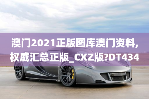 澳门2021正版图库澳门资料,权威汇总正版_CXZ版?DT434