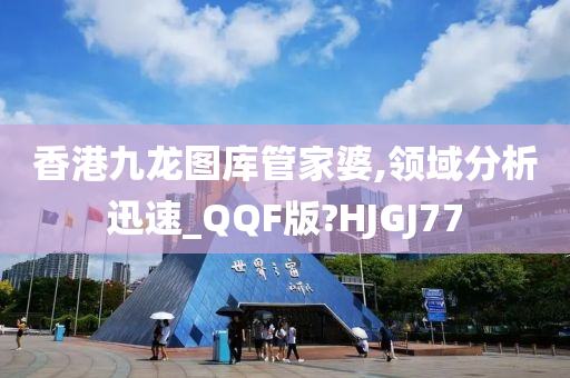 香港九龙图库管家婆,领域分析迅速_QQF版?HJGJ77