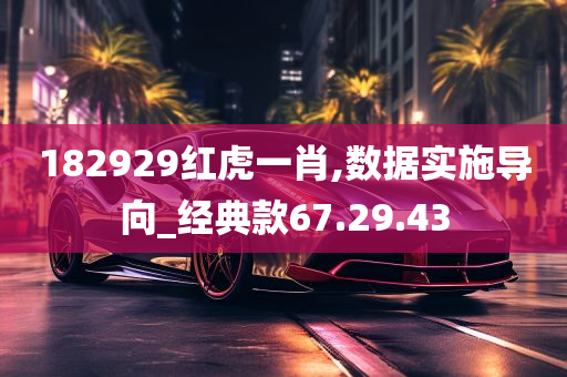 182929红虎一肖,数据实施导向_经典款67.29.43