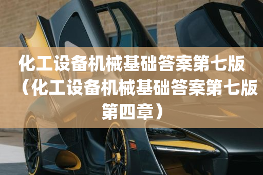 化工设备机械基础答案第七版（化工设备机械基础答案第七版第四章）