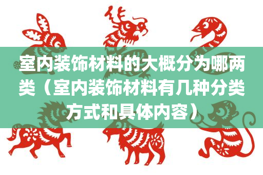 室内装饰材料的大概分为哪两类（室内装饰材料有几种分类方式和具体内容）