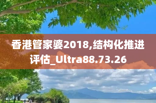 香港管家婆2018,结构化推进评估_Ultra88.73.26