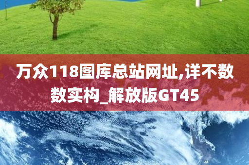 万众118图库总站网址,详不数数实构_解放版GT45