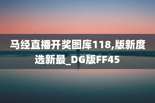 马经直播开奖图库118,版新度选新最_DG版FF45