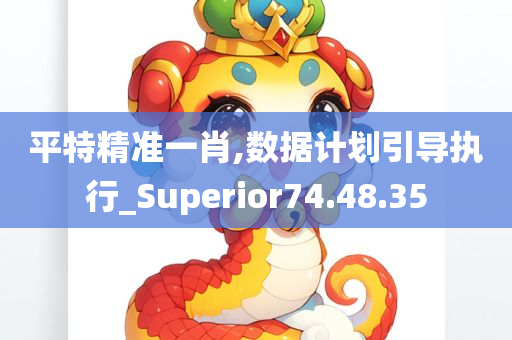 平特精准一肖,数据计划引导执行_Superior74.48.35