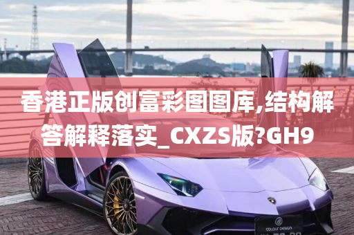 香港正版创富彩图图库,结构解答解释落实_CXZS版?GH9