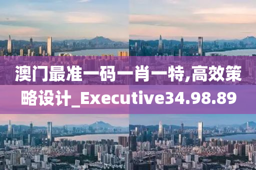 澳门最准一码一肖一特,高效策略设计_Executive34.98.89