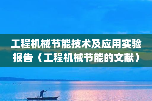 工程机械节能技术及应用实验报告（工程机械节能的文献）