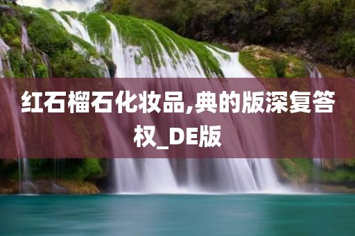 红石榴石化妆品,典的版深复答权_DE版