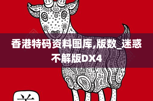 香港特码资料图库,版数_迷惑不解版DX4