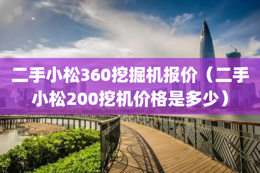 二手小松360挖掘机报价（二手小松200挖机价格是多少）