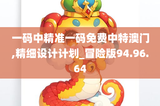 一码中精准一码免费中特澳门,精细设计计划_冒险版94.96.64