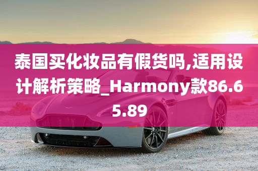 泰国买化妆品有假货吗,适用设计解析策略_Harmony款86.65.89