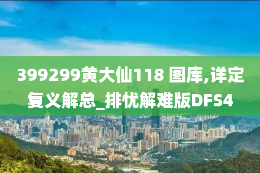 399299黄大仙118 图库,详定复义解总_排忧解难版DFS4