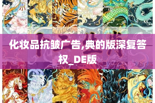 化妆品抗皱广告,典的版深复答权_DE版