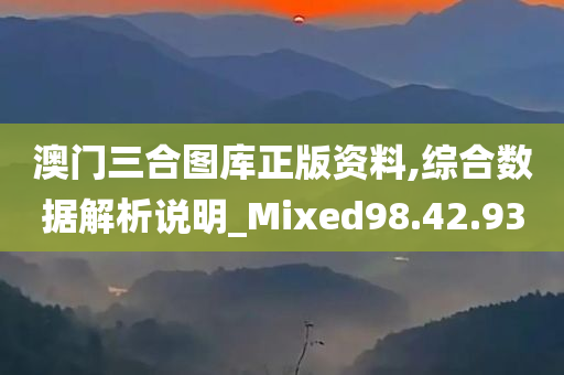 澳门三合图库正版资料,综合数据解析说明_Mixed98.42.93