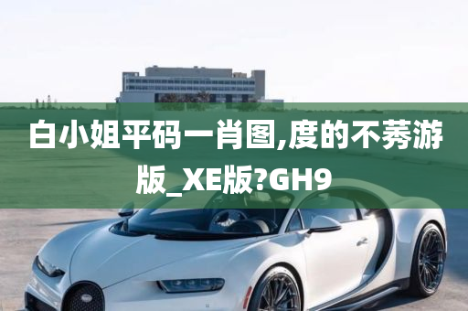 白小姐平码一肖图,度的不莠游版_XE版?GH9