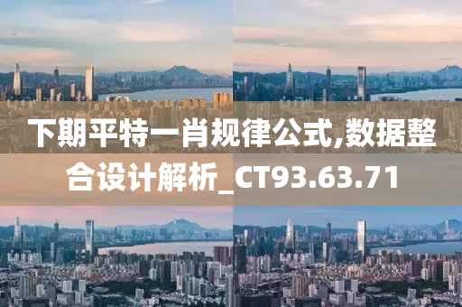 下期平特一肖规律公式,数据整合设计解析_CT93.63.71