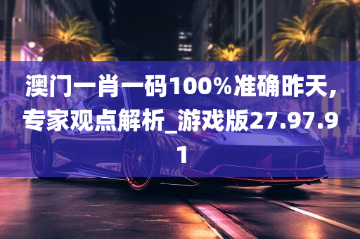 澳门一肖一码100%准确昨天,专家观点解析_游戏版27.97.91