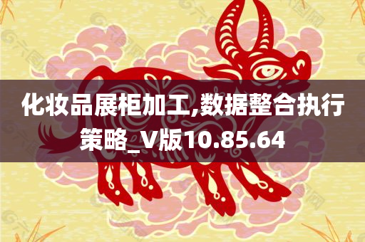 化妆品展柜加工,数据整合执行策略_V版10.85.64