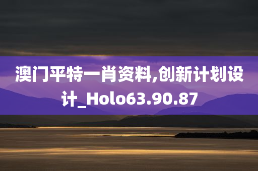 澳门平特一肖资料,创新计划设计_Holo63.90.87