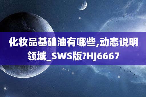 化妆品基础油有哪些,动态说明领域_SWS版?HJ6667