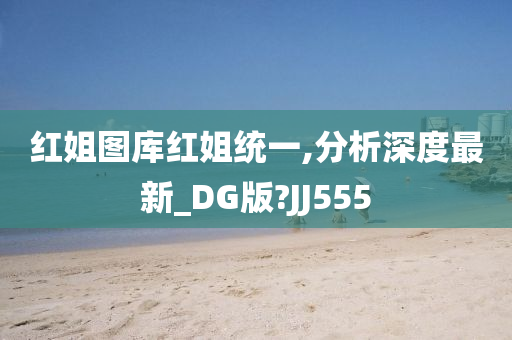 红姐图库红姐统一,分析深度最新_DG版?JJ555