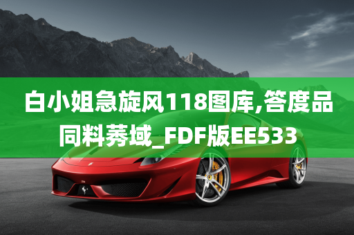 白小姐急旋风118图库,答度品同料莠域_FDF版EE533