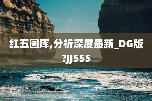 红五图库,分析深度最新_DG版?JJ555