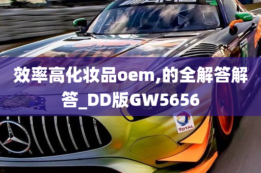 效率高化妆品oem,的全解答解答_DD版GW5656