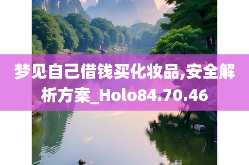 梦见自己借钱买化妆品,安全解析方案_Holo84.70.46