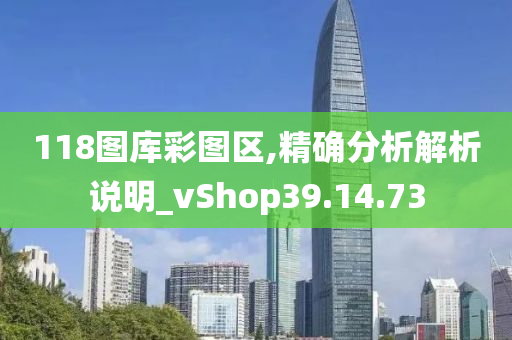 118图库彩图区,精确分析解析说明_vShop39.14.73