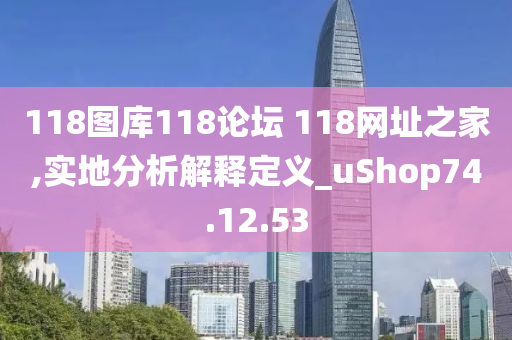 118图库118论坛 118网址之家,实地分析解释定义_uShop74.12.53