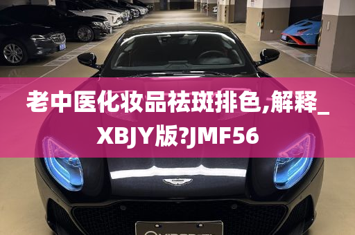 老中医化妆品祛斑排色,解释_XBJY版?JMF56