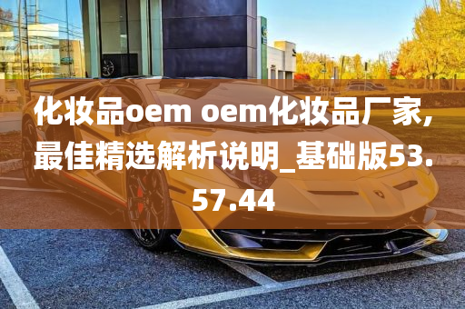 化妆品oem oem化妆品厂家,最佳精选解析说明_基础版53.57.44