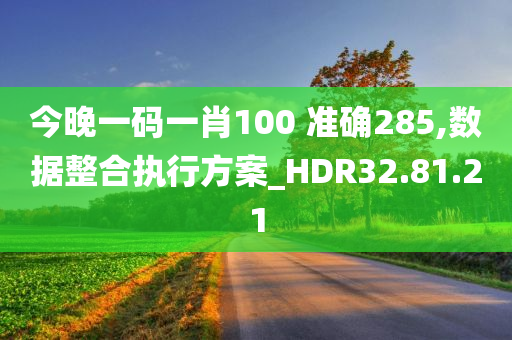 今晚一码一肖100 准确285,数据整合执行方案_HDR32.81.21