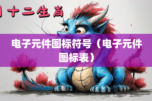 电子元件图标符号（电子元件图标表）