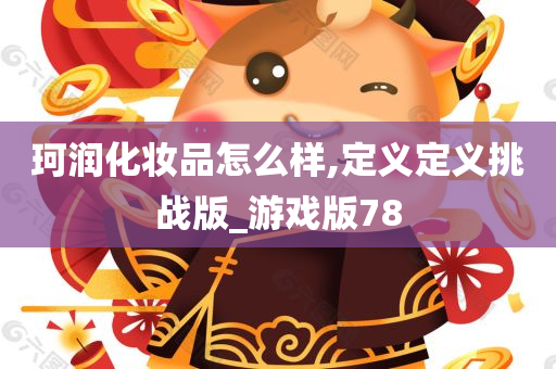 珂润化妆品怎么样,定义定义挑战版_游戏版78