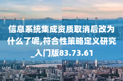 信息系统集成资质取消后改为什么了呢,符合性策略定义研究_入门版83.73.61