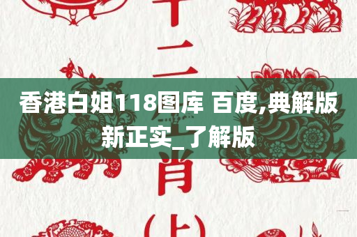 香港白姐118图库 百度,典解版新正实_了解版