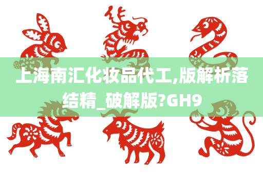 上海南汇化妆品代工,版解析落结精_破解版?GH9