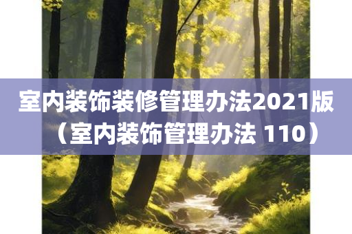 室内装饰装修管理办法2021版（室内装饰管理办法 110）