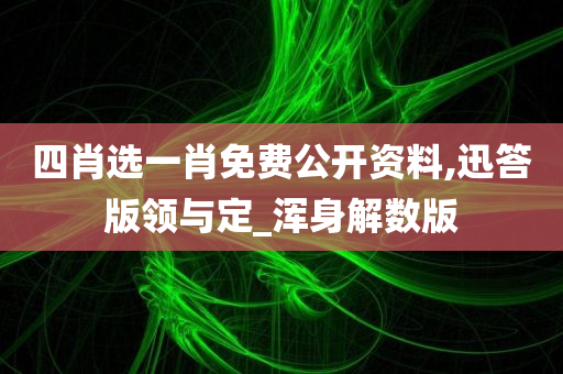 四肖选一肖免费公开资料,迅答版领与定_浑身解数版