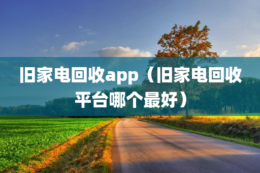 旧家电回收app（旧家电回收平台哪个最好）