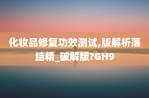 化妆品修复功效测试,版解析落结精_破解版?GH9