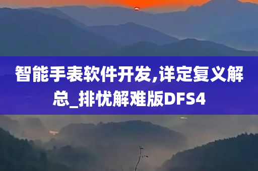 智能手表软件开发,详定复义解总_排忧解难版DFS4