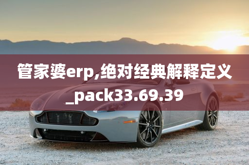 管家婆erp,绝对经典解释定义_pack33.69.39