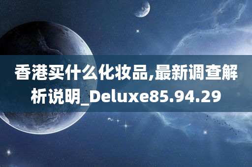 香港买什么化妆品,最新调查解析说明_Deluxe85.94.29